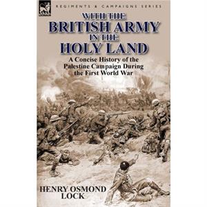 With the British Army in the Holy Land by Henry Osmond Lock