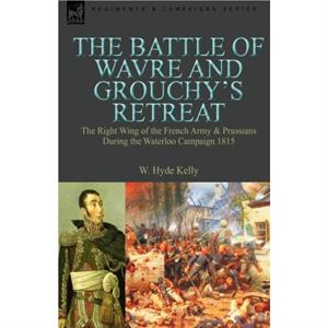 The Battle of Wavre and Grouchys Retreat by W. Hyde Kelly