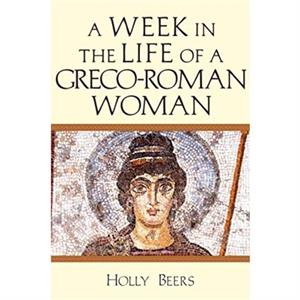 A Week In the Life of a GrecoRoman Woman by Holly Beers