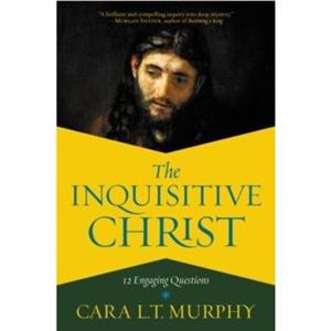 The Inquisitive Christ by Cara L. Murphy