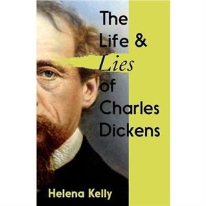 The Life and Lies of Charles Dickens by Helena Kelly