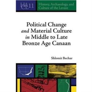 Political Change and Material Culture in Middle to Late Bronze Age Canaan by Bechar & Shlomit Fellow & Hebrew University of Jerusalem