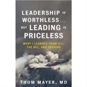 Leadership Is Worthless...But Leading Is Priceless by MD & Thom Mayer 