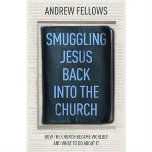 Smuggling Jesus Back into the Church by Andrew Fellows