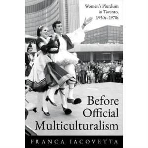 Before Official Multiculturalism by Franca Iacovetta