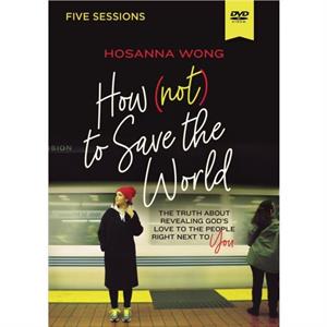 How Not to Save the World Video Study by Hosanna Wong