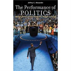 The Performance of Politics by Alexander & Jeffrey C. Lillian Chavenson Saden Professor of Sociology & Lillian Chavenson Saden Professor of Sociology & Yale University