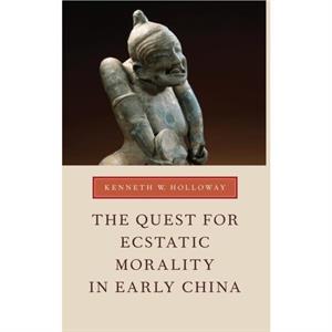 The Quest for Ecstatic Morality in Early China by Holloway & Kenneth W. Associate Professor of History and Levenson Professor of Asian Studies & Associate Professor of History and Levenson Professor o