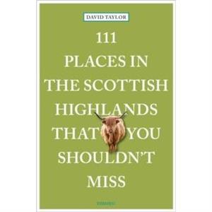 111 Places in the Scottish Highlands That You Shouldnt Miss by David Taylor