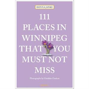 111 Places in Winnipeg That You Must Not Miss by Donna Janke