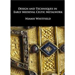 Design and Techniques in Early Medieval Celtic Metalwork by Niamh Whitfield