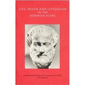 Life Death and Litigation in the Athenian Agora by Mabel Lang