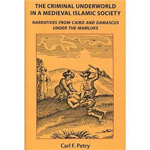 The Criminal Underworld in a Medieval Islamic Society by Carl F. Petry