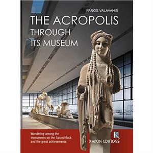 The Acropolis Through its Museum English language edition by Panos Valavanis