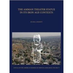 The Amman Theater Statue in its Iron Age Contexts by Joel S. Burnett