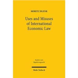 Uses and Misuses of International Economic Law by Moritz J. K. Blenk