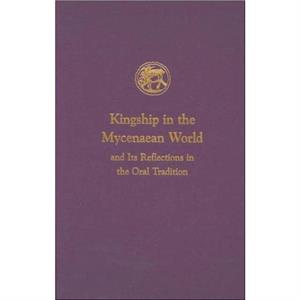 Kingship in the Mycenaean World and Its Reflections in the Oral Tradition by Ione Mylonas Shear