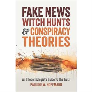 Fake News Witch Hunts and Conspiracy Theories by Pauline W. Hoffmann