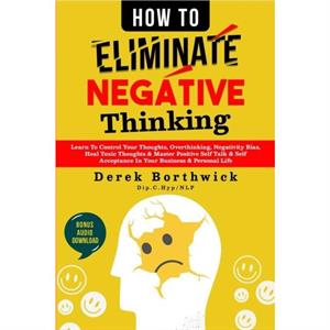 How to Eliminate Negative Thinking by Derek Borthwick