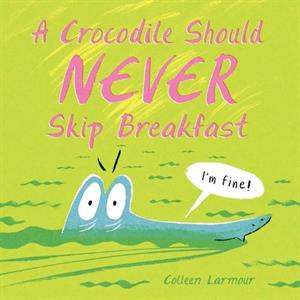 A Crocodile Should Never Skip Breakfast by Colleen Larmour