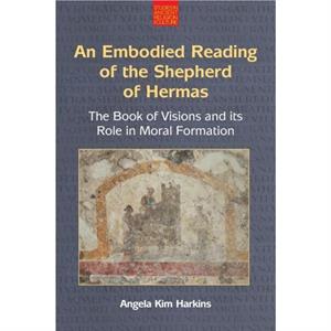 An Embodied Reading of the Shepherd of Hermas by Angela Kim Harkins