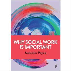 Why Social Work is Important by Payne & Malcolm Emeritus Professor & Manchester Metropolitan University