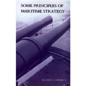 Some Principles of Maritime Strategy by Julian S Corbett