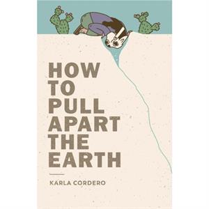 How to Pull Apart the Earth by Karla Cordero