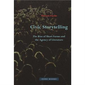 Civic Storytelling  The Rise of Short Forms and the Agency of Literature by Florian Fuchs