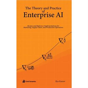 The Theory and Practice of Enterprise AI by Ilya Katsov