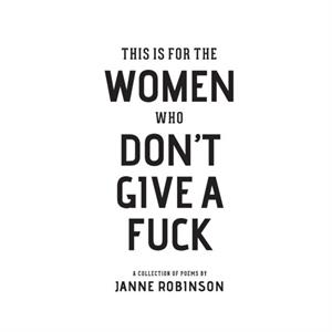 This Is For The Women Who Dont Give A Fuck by Janne Robinson