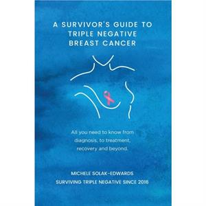 A Survivors Guide to Triple Negative Breast Cancer by Michele SolakEdwards