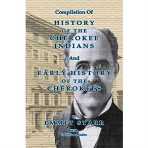 Compilation of History of the Cherokee Indians and Early History of the Cherokees by Emmet Starr by Jeff Bowen