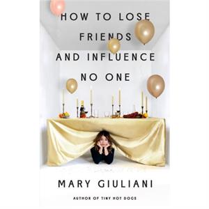 How to Lose Friends and Influence No One by Mary Giuliani