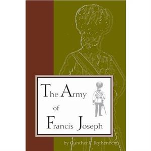 The Army of Francis Joseph by Gunther Rothenberg