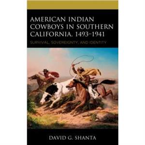 American Indian Cowboys in Southern California 14931941 by David G. Shanta