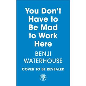 You Dont Have to Be Mad to Work Here by Benji Waterhouse