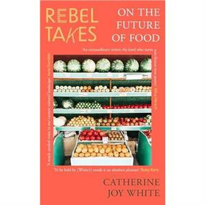 Rebel Takes On the Future of Food by Catherine Joy White