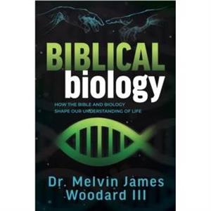 Biblical Biology by Woodard & Dr. Melvin James & III