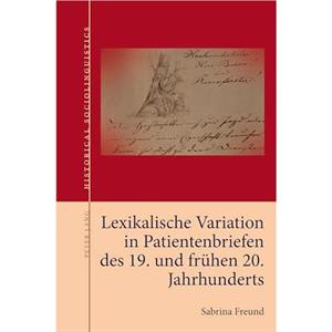 Lexikalische Variation in Patientenbriefen Des 19. Und Fruehen 20. Jahrhunderts by Sabrina Freund