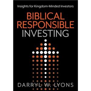 Biblical Responsible Investing by Darryl W. Lyons