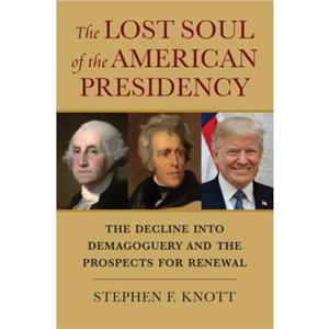 The Lost Soul of the American Presidency by Stephen F. Knott