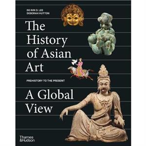 The History of Asian Art A Global View by Deborah Hutton