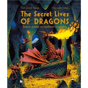 The Secret Lives of Dragons by Professor Zoya Agnis