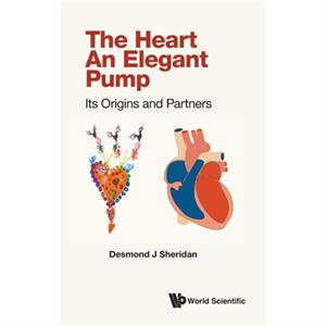 Heart The  An Elegant Pump Its Origins And Partners by Sheridan & Desmond J Imperial College London & Uk