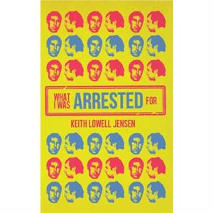 What I Was Arrested For by Keith Lowell Jensen