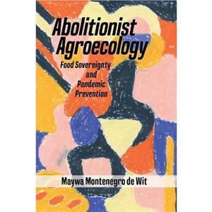 Abolitionist Agroecology Food Sovereignty and Pandemic Prevention by Maywa Montenegro de Wit