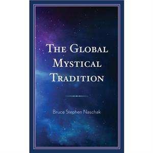 The Global Mystical Tradition by Bruce Stephen Naschak