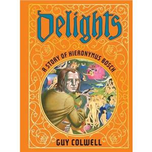 Delights A Story of Hieronymus Bosch by Guy Colwell