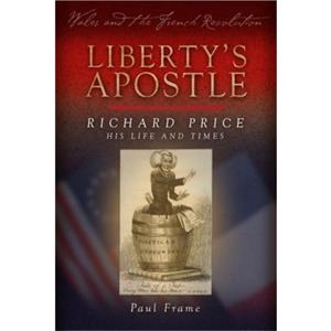 Libertys Apostle  Richard Price His Life and Times by Paul Frame